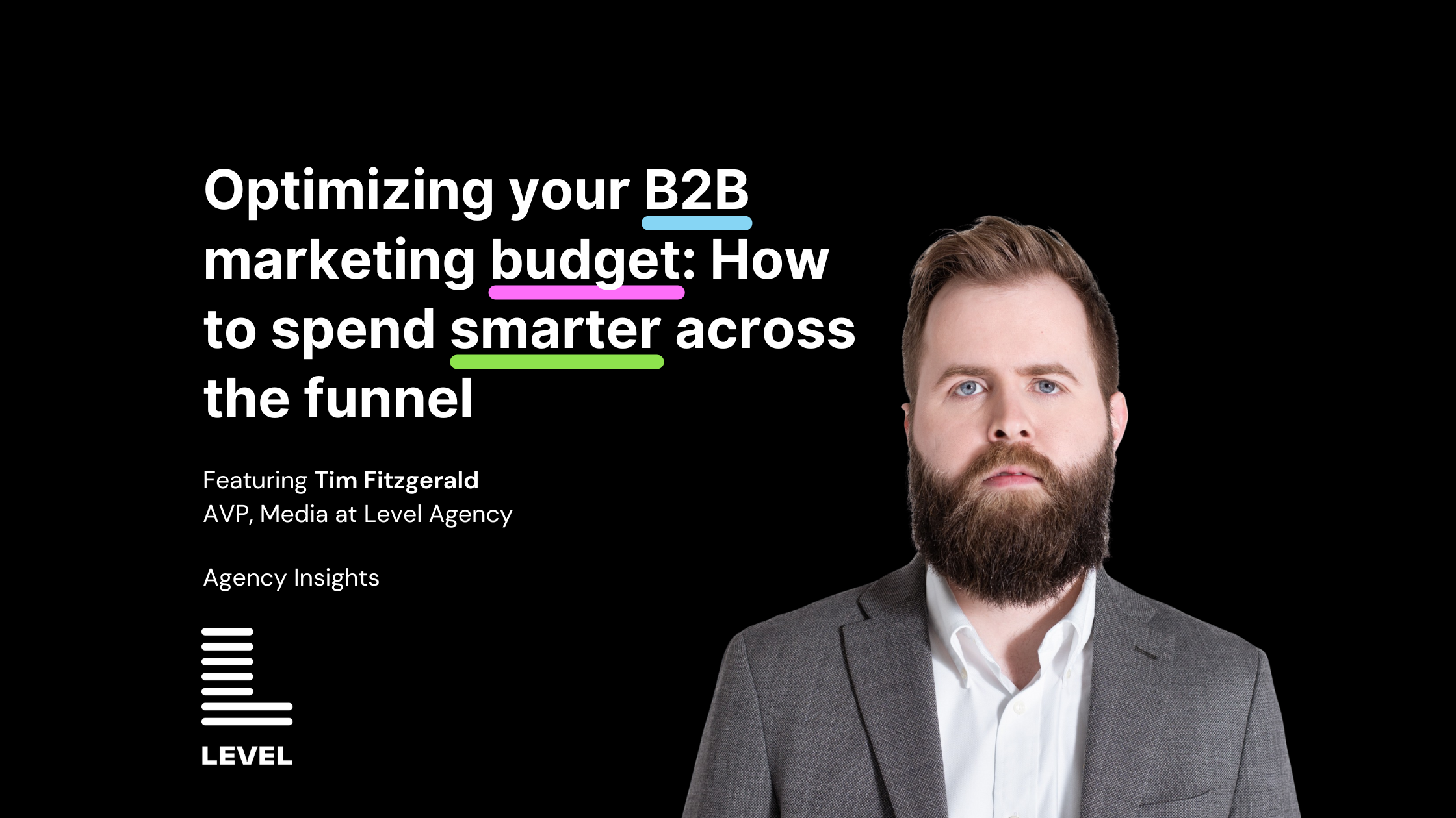 A promotional graphic with a black background featuring Tim Fitzgerald, AVP of Media at Level Agency, in a gray suit and white shirt. The headline text reads “Optimizing your B2B marketing budget: How to spend smarter across the funnel” with select words underlined in color. The Level Agency logo is in the bottom left corner.