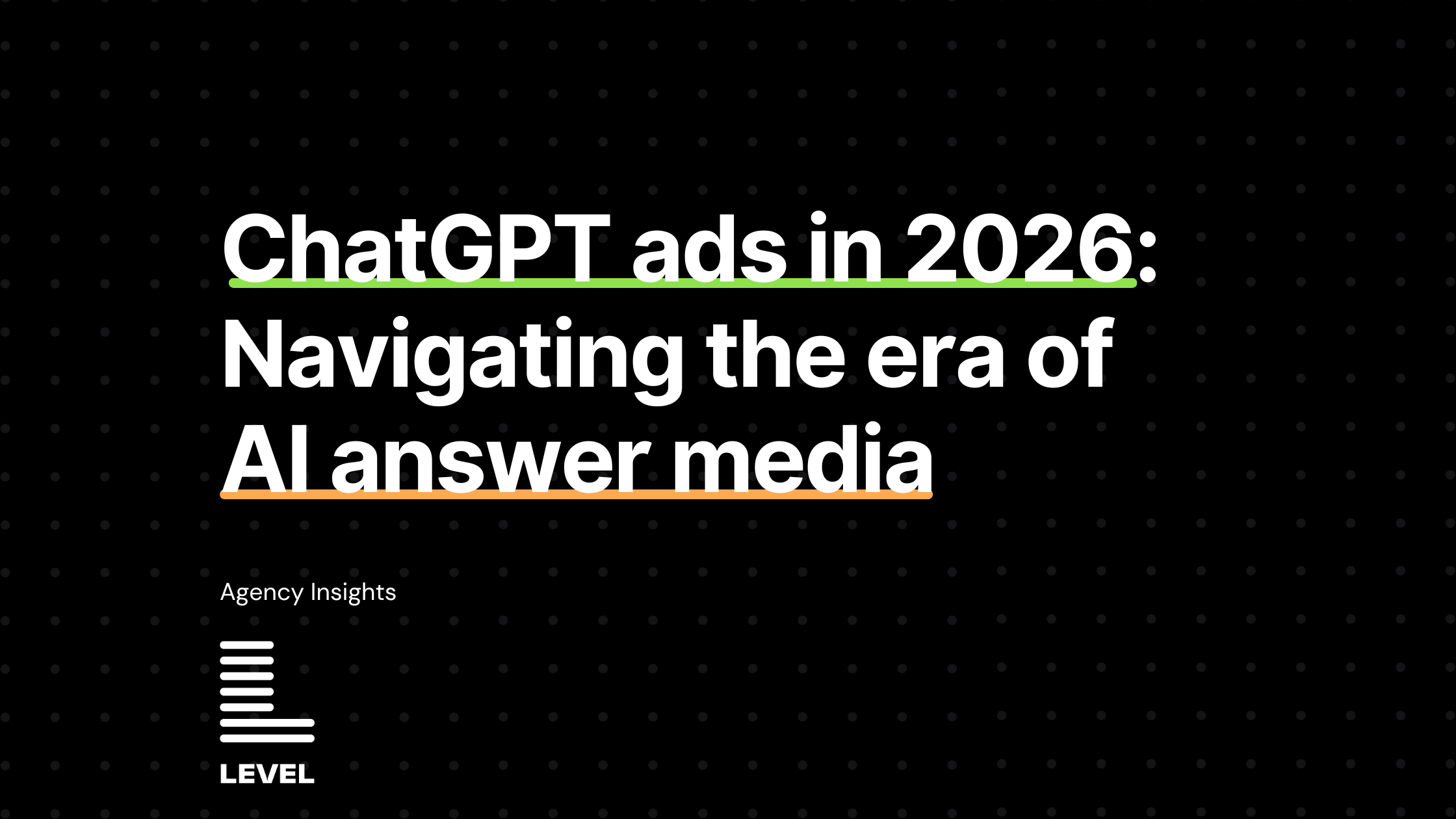 Cover image for a blog post titled "ChatGPT ads in 2026: Navigating the era of AI answer media" with bold white text on a black background. Key phrases are underlined in green and orange for emphasis, and the bottom includes the Level Agency logo and "Agency Insights" label.