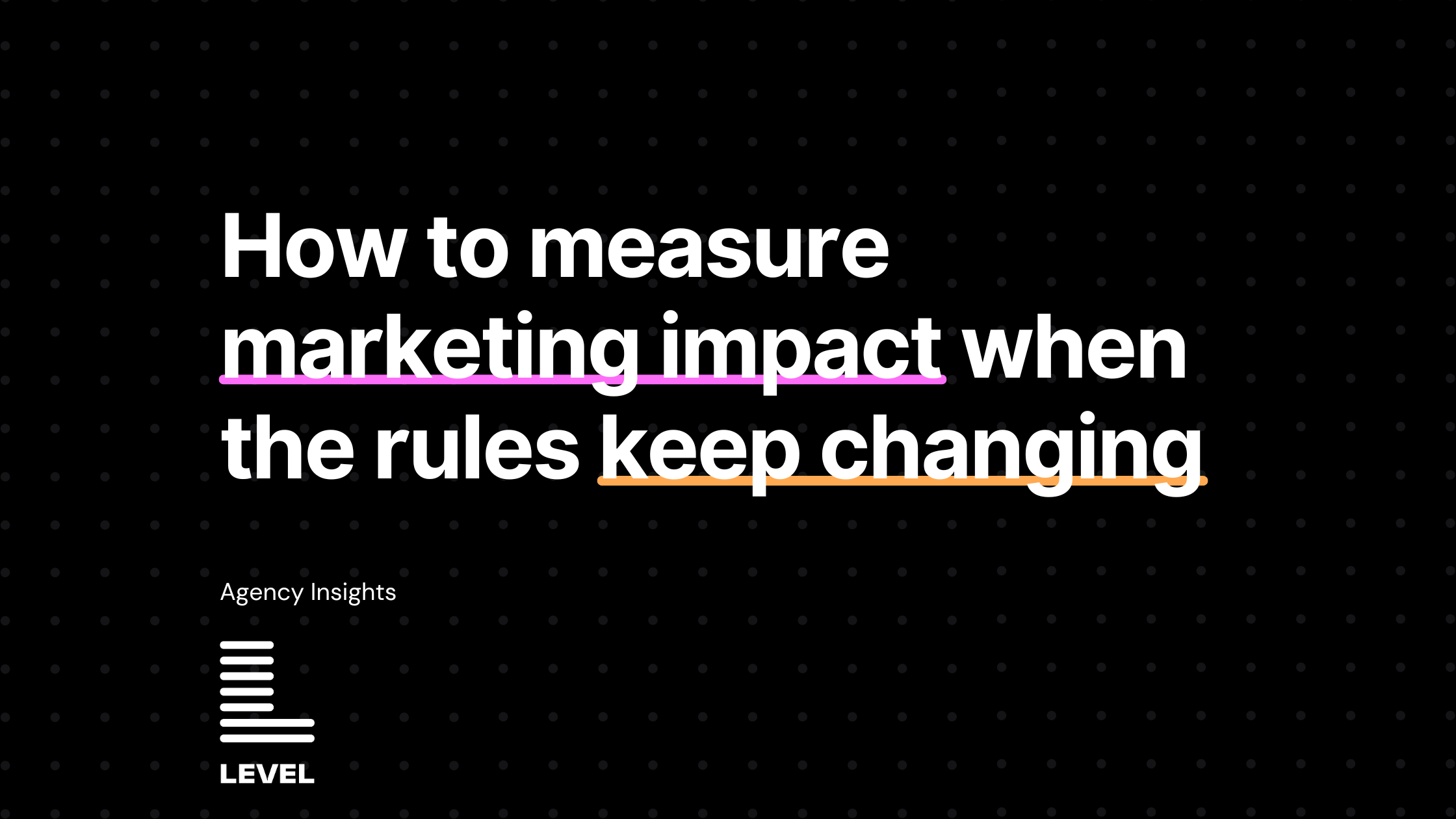Level Agency presents a framework for how to measure marketing impact when platforms keep changing their attribution and reporting rules