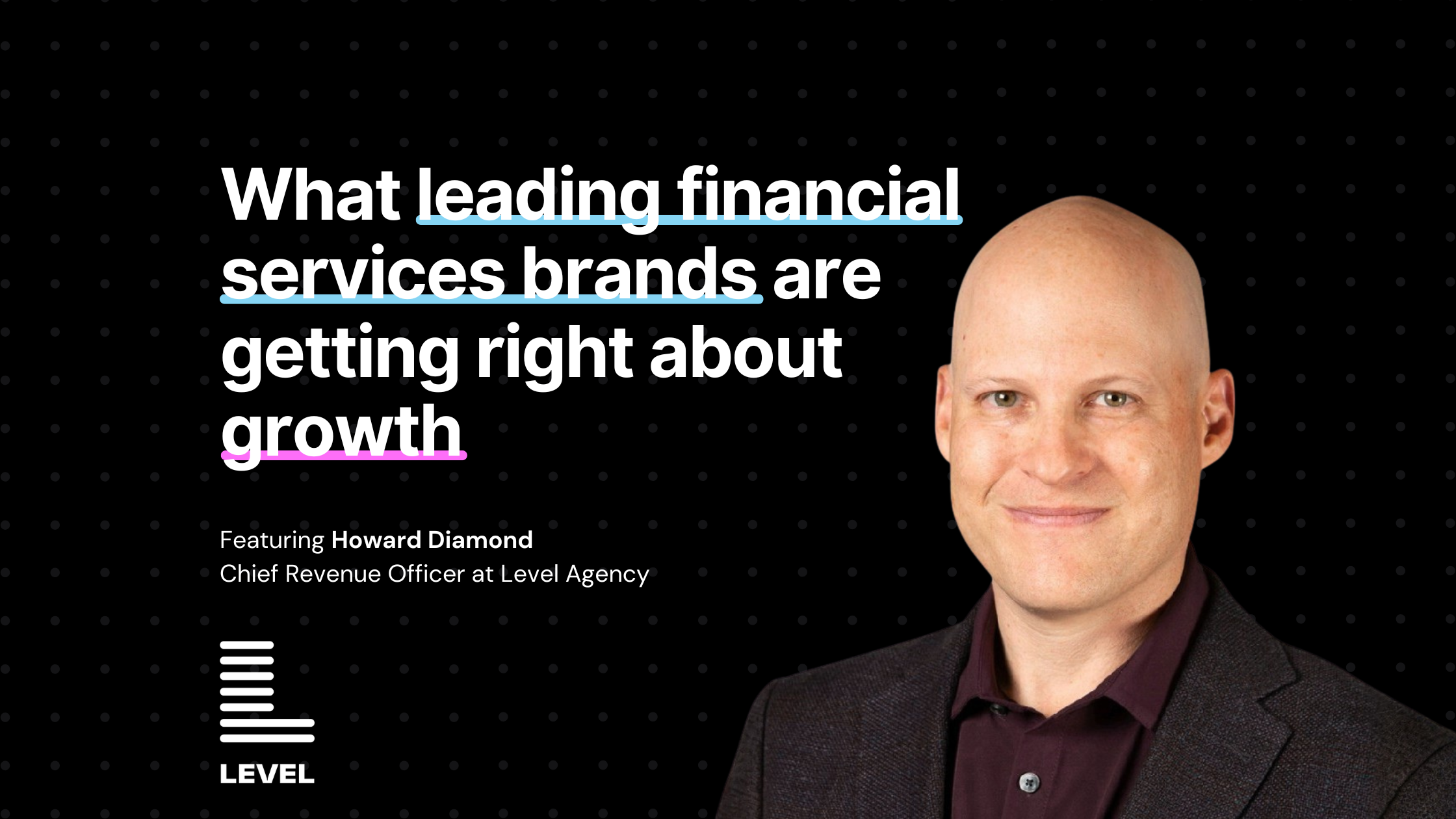 Financial services marketing strategy: what leading financial services brands are getting right about growth, featuring Howard Diamond, Chief Revenue Officer at Level Agency